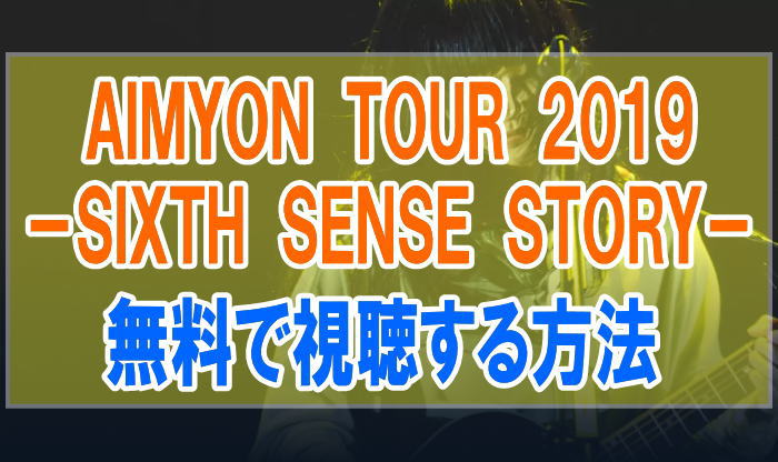 ライブ『AIMYON TOUR 2019 SIXTH SENSE STORY』のフル動画を無料で見る！視聴者の感想・評価・評判
