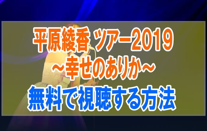 ライブ『平原綾香 CONCERT TOUR 2019 ～幸せのありか～』のフル動画を無料で見る！視聴者の感想・評価・評判